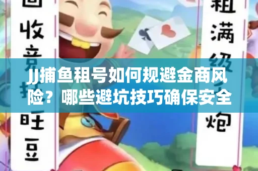 JJ捕鱼租号如何规避金商风险？哪些避坑技巧确保安全？