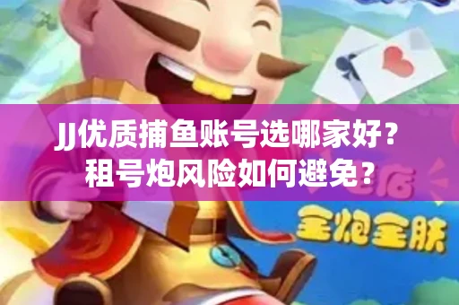 JJ优质捕鱼账号选哪家好？租号炮风险如何避免？