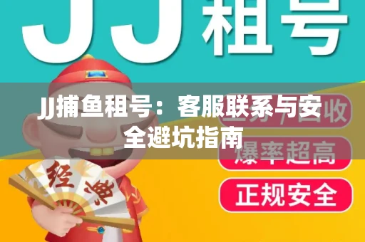JJ捕鱼租号：客服联系与安全避坑指南