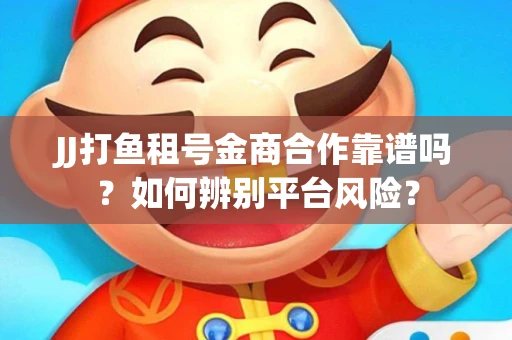 JJ打鱼租号金商合作靠谱吗？如何辨别平台风险？