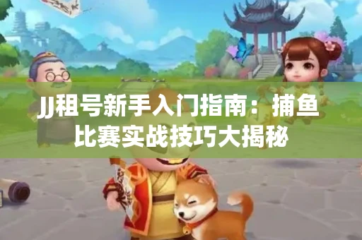 JJ租号新手入门指南：捕鱼比赛实战技巧大揭秘