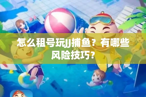 怎么租号玩JJ捕鱼？有哪些风险技巧？